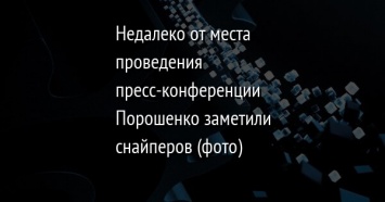 Недалеко от места проведения пресс-конференции Порошенко заметили снайперов (фото)