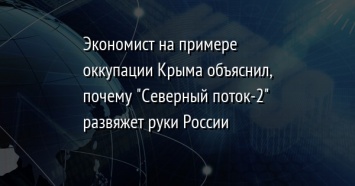 Экономист на примере оккупации Крыма объяснил, почему "Северный поток-2" развяжет руки России