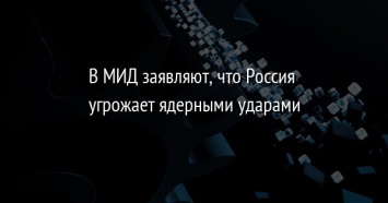 В МИД заявляют, что Россия угрожает ядерными ударами