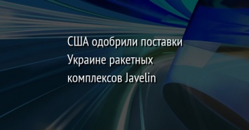 США одобрили поставки Украине ракетных комплексов Javelin