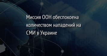 Миссия ООН обеспокоена количеством нападений на СМИ в Украине