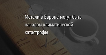 Метели в Европе могут быть началом климатической катастрофы