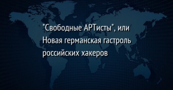 "Свободные АРТисты", или Новая германская гастроль российских хакеров