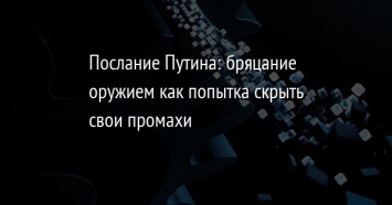 Послание Путина: бряцание оружием как попытка скрыть свои промахи