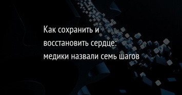 Как сохранить и восстановить сердце: медики назвали семь шагов