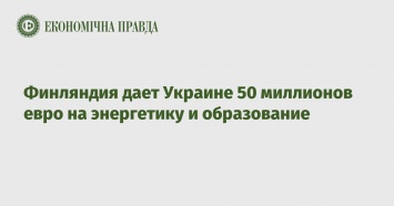 Финляндия дает Украине 50 миллионов евро на энергетику и образование