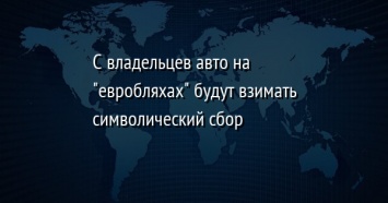 С владельцев авто на "евробляхах" будут взимать символический сбор