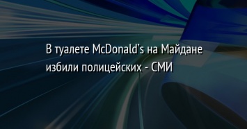 В туалете McDonald’s на Майдане избили полицейских - СМИ