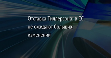 Отставка Тиллерсона: в ЕС не ожидают больших изменений