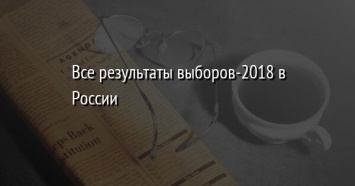 Все результаты выборов-2018 в России