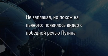 Не заплакал, но похож на пьяного: появилось видео с победной речью Путина