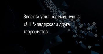 Зверски убил беременную: в «ДНР» задержали друга террористов