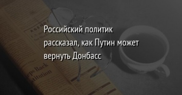 Российский политик рассказал, как Путин может вернуть Донбасс