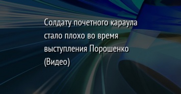 Солдату почетного караула стало плохо во время выступления Порошенко (Видео)