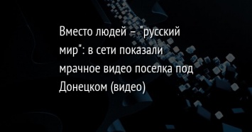 Вместо людей - "русский мир": в сети показали мрачное видео поселка под Донецком (видео)