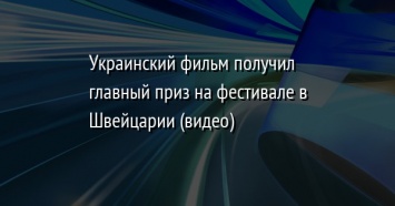 Украинский фильм получил главный приз на фестивале в Швейцарии (видео)