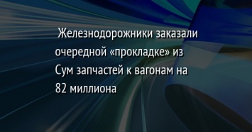 Железнодорожники заказали очередной «прокладке» из Сум запчастей к вагонам на 82 миллиона