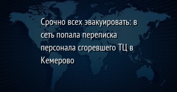 Срочно всех эвакуировать: в сеть попала переписка персонала сгоревшего ТЦ в Кемерово