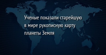 Ученые показали старейшую в мире рукописную карту планеты Земля