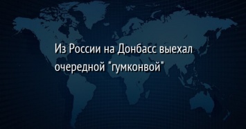 Из России на Донбасс выехал очередной "гумконвой"