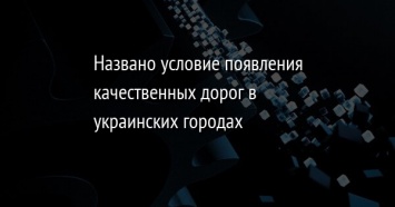 Названо условие появления качественных дорог в украинских городах