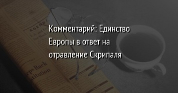 Комментарий: Единство Европы в ответ на отравление Скрипаля