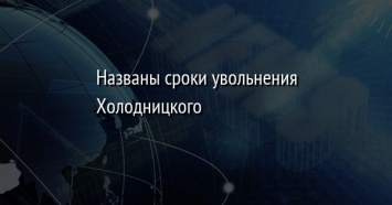 Названы сроки увольнения Холодницкого