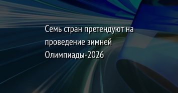 Семь стран претендуют на проведение зимней Олимпиады-2026