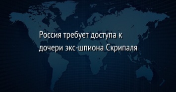 Россия требует доступа к дочери экс-шпиона Скрипаля