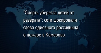 "Смерть уберегла детей от разврата": сети шокировали слова одиозного россиянина о пожаре в Кемерово