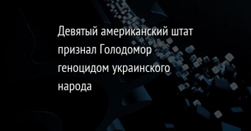 Девятый американский штат признал Голодомор геноцидом украинского народа