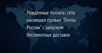 Рожденные ползать: сеть насмешил провал "Почты России" с запуском беспилотных доставок