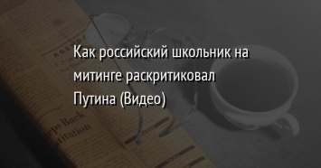 Как российский школьник на митинге раскритиковал Путина (Видео)