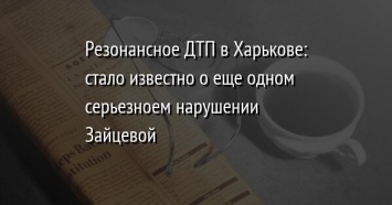 Резонансное ДТП в Харькове: стало известно о еще одном серьезноем нарушении Зайцевой