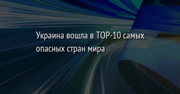 Украина вошла в TOP-10 самых опасных стран мира