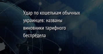 Удар по кошелькам обычных украинцев: названы виновники тарифного беспредела