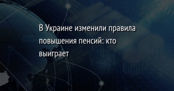 В Украине изменили правила повышения пенсий: кто выиграет