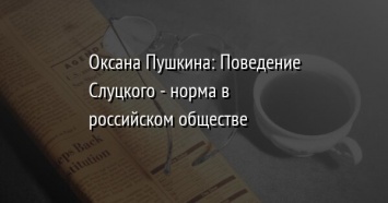 Оксана Пушкина: Поведение Слуцкого - норма в российском обществе