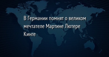 В Германии помнят о великом мечтателе Мартине Лютере Кинге