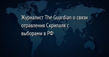 Журналист The Guardian о связи отравления Скрипаля с выборами в РФ