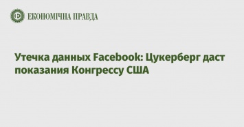 Утечка данных Facebook: Цукерберг даст показания Конгрессу США