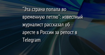 "Эта страна попала во временную петлю": известный журналист рассказал об аресте в России за репост в Telegram