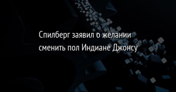 Спилберг заявил о желании сменить пол Индиане Джонсу