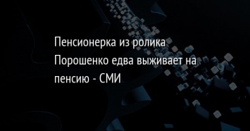 Пенсионерка из ролика Порошенко едва выживает на пенсию - СМИ
