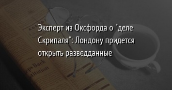 Эксперт из Оксфорда о "деле Скрипаля": Лондону придется открыть разведданные