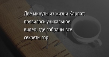 Две минуты из жизни Карпат: появилось уникальное видео, где собраны все секреты гор