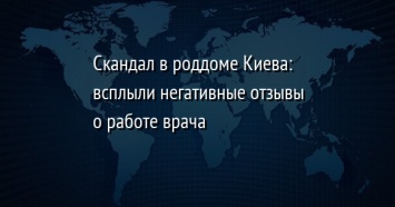 Скандал в роддоме Киева: всплыли негативные отзывы о работе врача