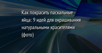 Как покрасить пасхальные яйца: 9 идей для окрашивания натуральными красителями (фото)