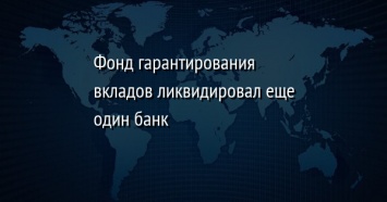 Фонд гарантирования вкладов ликвидировал еще один банк