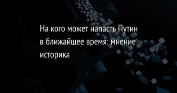 На кого может напасть Путин в ближайшее время: мнение историка